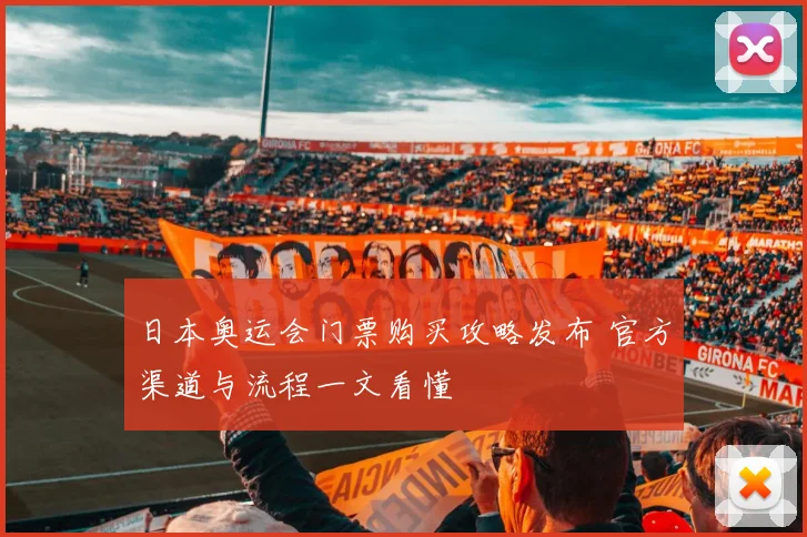 日本奥运会门票购买攻略发布 官方渠道与流程一文看懂