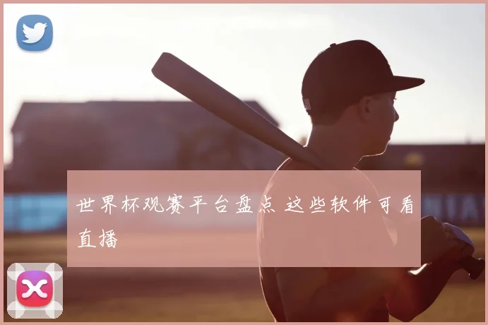 世界杯观赛平台盘点 这些软件可看直播