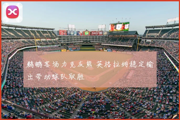 鹈鹕客场力克灰熊 英格拉姆稳定输出带动球队取胜