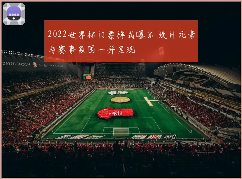 2022世界杯门票样式曝光 设计元素与赛事氛围一并呈现