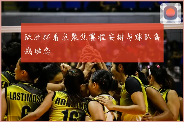 欧洲杯看点聚焦赛程安排与球队备战动态