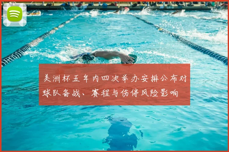 美洲杯五年内四次举办安排公布对球队备战、赛程与伤停风险影响