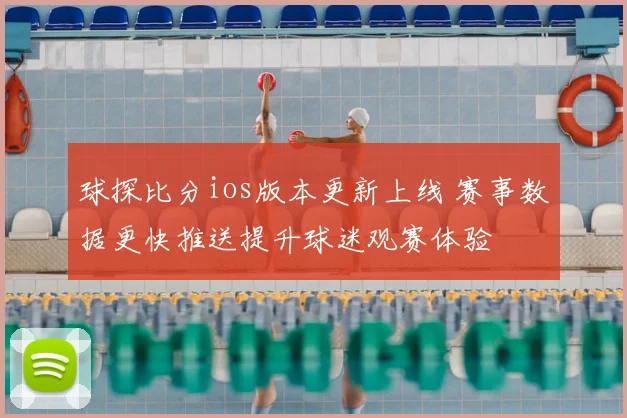 球探比分ios版本更新上线 赛事数据更快推送提升球迷观赛体验