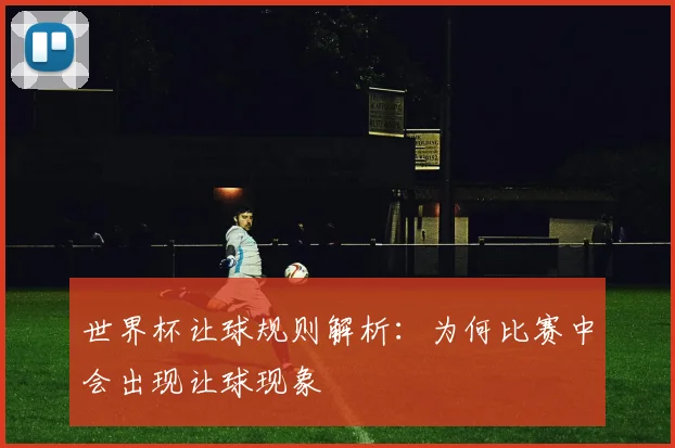 世界杯让球规则解析:为何比赛中会出现让球现象