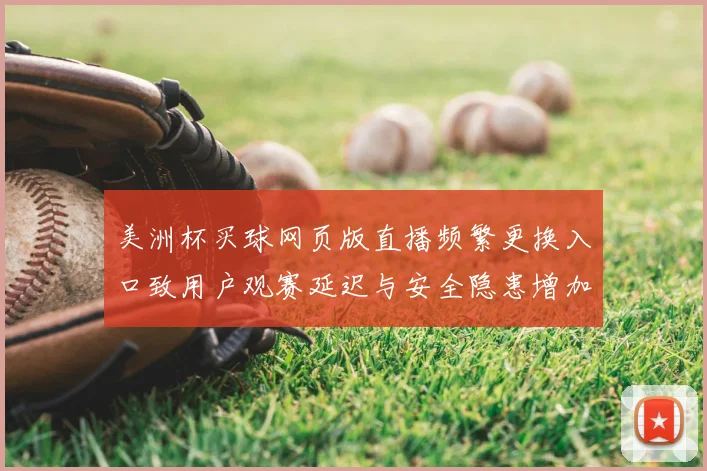 美洲杯买球网页版直播频繁更换入口致用户观赛延迟与安全隐患增加