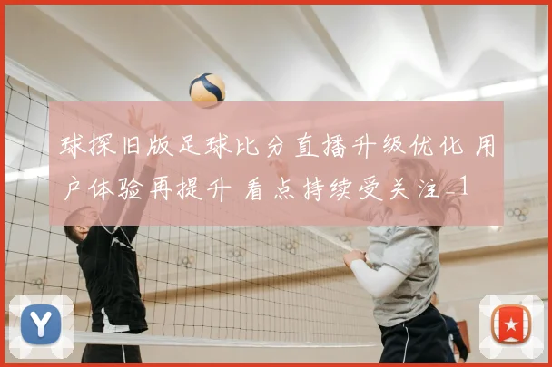 球探旧版足球比分直播升级优化 用户体验再提升 看点持续受关注_1