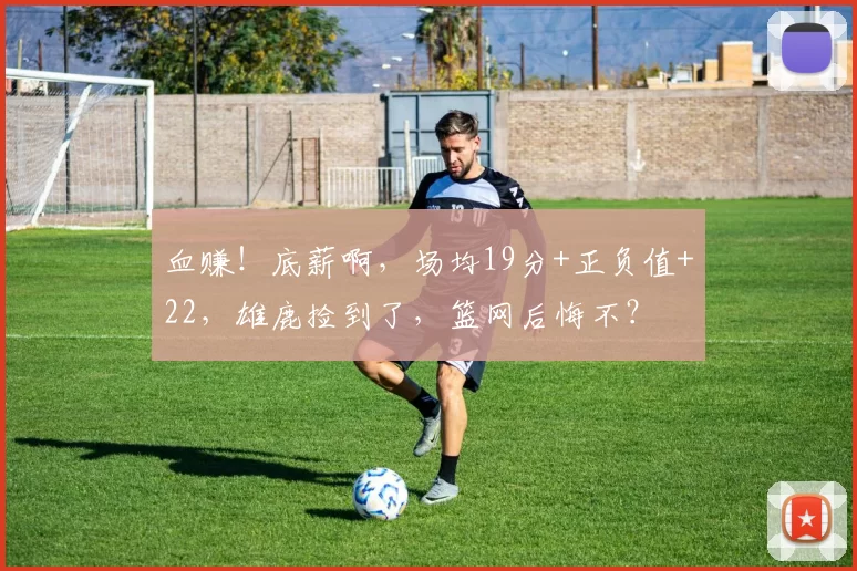 血赚！底薪啊，场均19分+正负值+22，雄鹿捡到了，篮网后悔不？