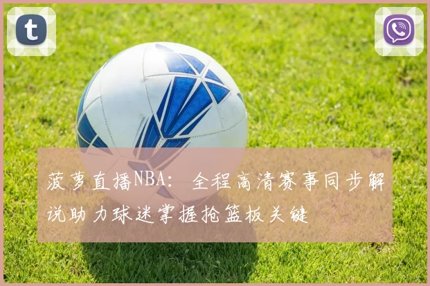 菠萝直播NBA：全程高清赛事同步解说助力球迷掌握抢篮板关键