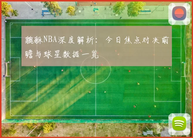 貔貅NBA深度解析：今日焦点对决前瞻与球星数据一览