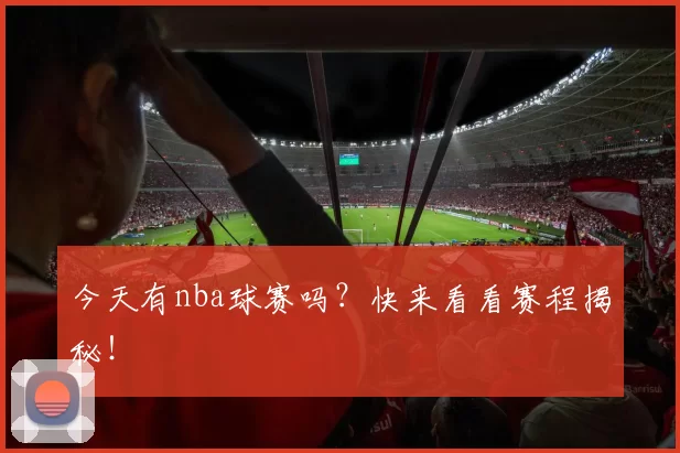 今天有nba球赛吗？快来看看赛程揭秘！