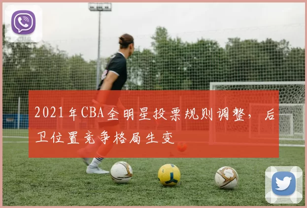 2021年CBA全明星投票规则调整,后卫位置竞争格局生变
