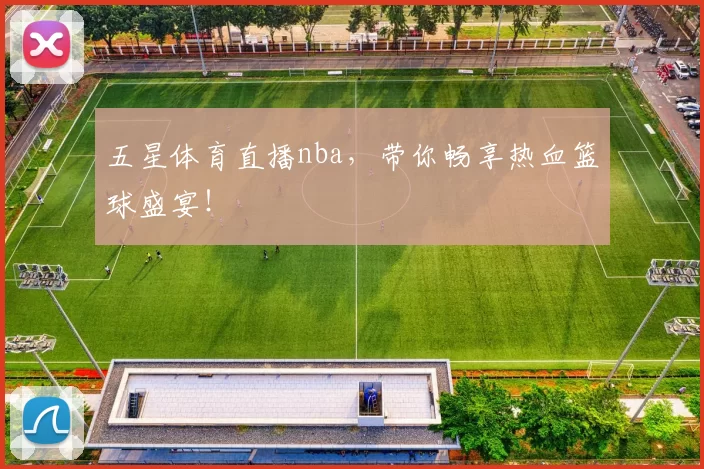 五星体育直播nba,带你畅享热血篮球盛宴!