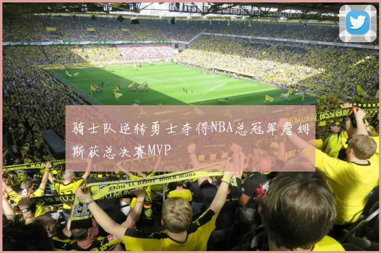 骑士队逆转勇士夺得NBA总冠军詹姆斯获总决赛MVP