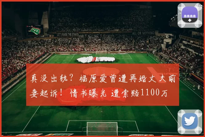 真没出轨?福原爱曾遭再婚丈夫前妻起诉!情书曝光 遭索赔1100万