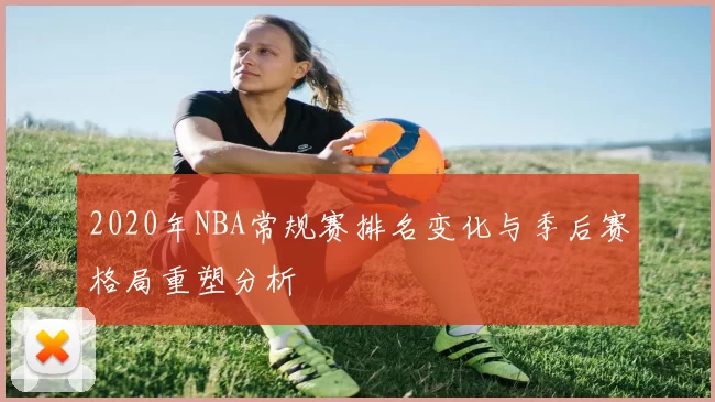 2020年NBA常规赛排名变化与季后赛格局重塑分析