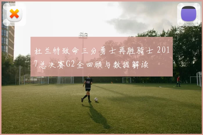 杜兰特致命三分勇士再胜骑士 2017总决赛G2全回顾与数据解读