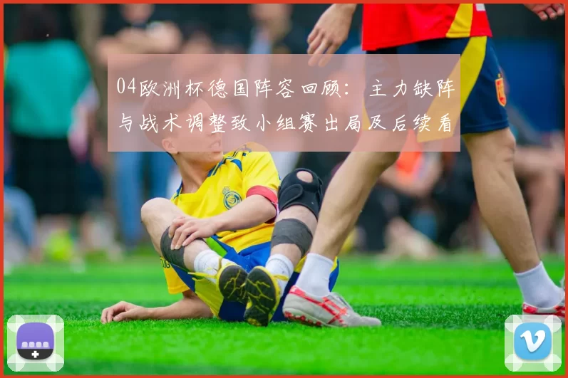04欧洲杯德国阵容回顾：主力缺阵与战术调整致小组赛出局及后续看点