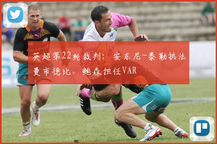 英超第22轮裁判：安东尼-泰勒执法曼市德比，鲍森担任VAR