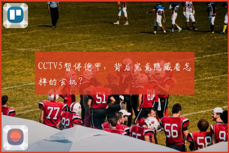CCTV5暂停德甲,背后究竟隐藏着怎样的玄机?