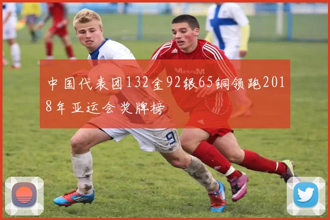 中国代表团132金92银65铜领跑2018年亚运会奖牌榜