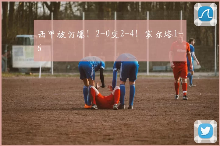 西甲被打爆！2-0变2-4！塞尔塔1-6