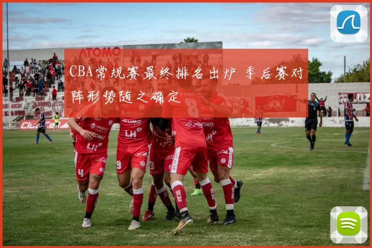 CBA常规赛最终排名出炉 季后赛对阵形势随之确定