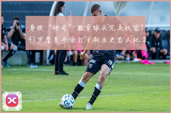 身披“传奇”徽章球衣完美收官!41岁詹皇半场打卡刷历史首人纪录