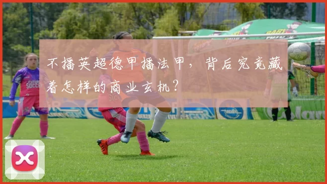 不播英超德甲播法甲,背后究竟藏着怎样的商业玄机?