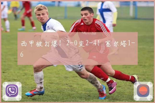 西甲被打爆！2-0变2-4！塞尔塔1-6