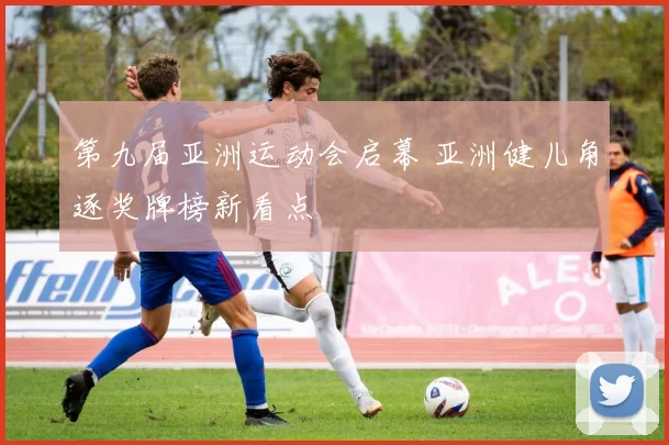 第九届亚洲运动会启幕 亚洲健儿角逐奖牌榜新看点