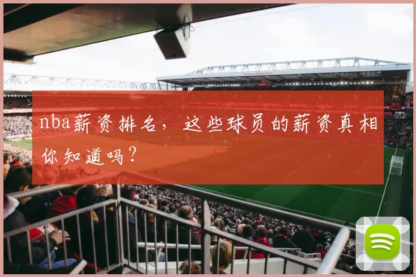 nba薪资排名,这些球员的薪资真相你知道吗?