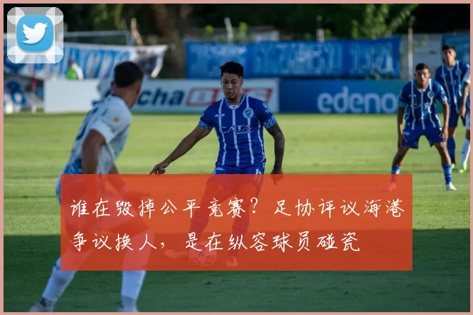 谁在毁掉公平竞赛？足协评议海港争议换人，是在纵容球员碰瓷