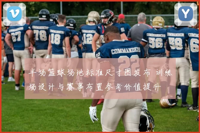 半场篮球场地标准尺寸图发布 训练场设计与赛事布置参考价值提升