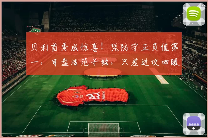 贝利首秀成惊喜!凭防守正负值第一,可盘活范子铭,只差进攻回暖