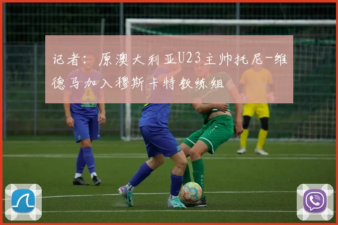 记者：原澳大利亚U23主帅托尼-维德马加入穆斯卡特教练组