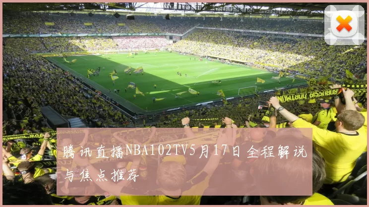 腾讯直播NBA102TV5月17日全程解说与焦点推荐