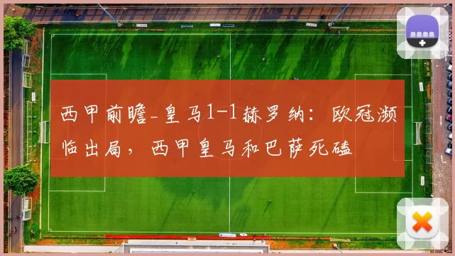 西甲前瞻_皇马1-1赫罗纳:欧冠濒临出局,西甲皇马和巴萨死磕